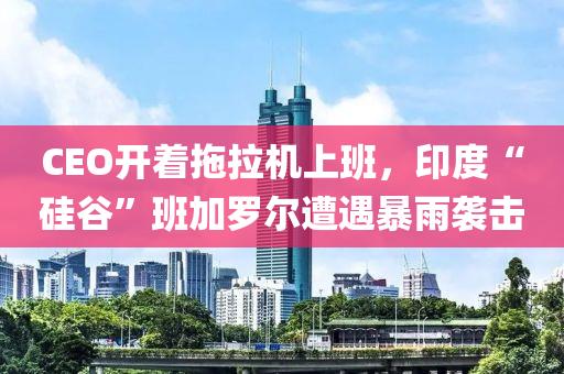 CEO开着拖拉机上班，印度“硅谷”班加罗尔遭遇暴雨袭击