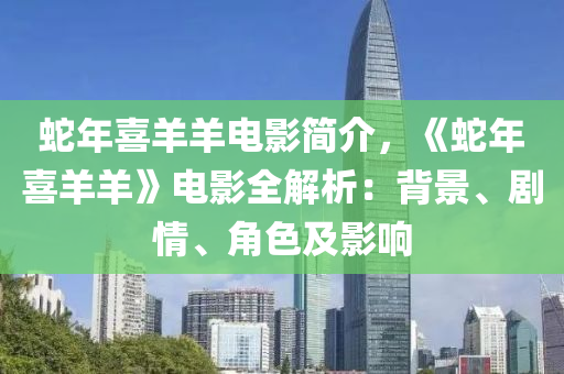 蛇年喜羊羊电影简介，《蛇年喜羊羊》电影全解析：背景、剧情、角色及影响