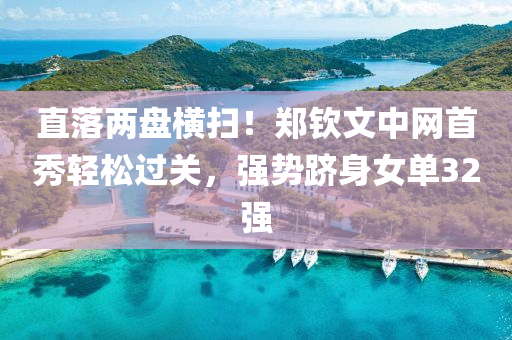 直落两盘横扫！郑钦文中网首秀轻松过关，强势跻身女单32强