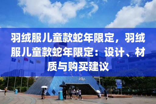 羽绒服儿童款蛇年限定，羽绒服儿童款蛇年限定：设计、材质与购买建议