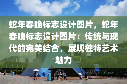 蛇年春晚标志设计图片，蛇年春晚标志设计图片：传统与现代的完美结合，展现独特艺术魅力
