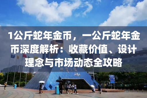 1公斤蛇年金币，一公斤蛇年金币深度解析：收藏价值、设计理念与市场动态全攻略