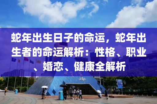 蛇年出生日子的命运，蛇年出生者的命运解析：性格、职业、婚恋、健康全解析