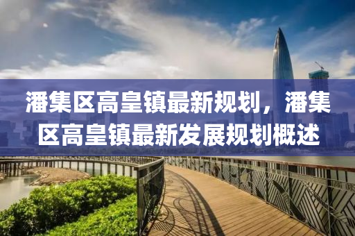 潘集区高皇镇最新规划，潘集区高皇镇最新发展规划概述