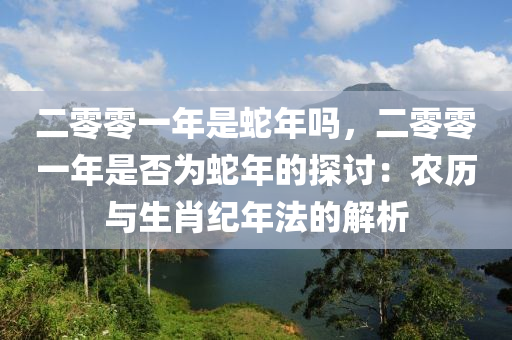 二零零一年是蛇年吗，二零零一年是否为蛇年的探讨：农历与生肖纪年法的解析