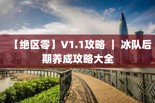 【绝区零】V1.1攻略 ｜ 冰队后期养成攻略大全
