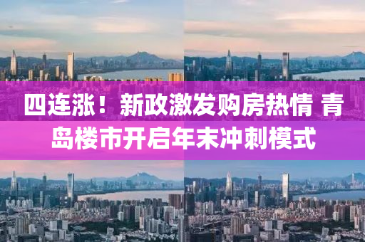四连涨！新政激发购房热情 青岛楼市开启年末冲刺模式