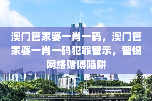 澳门管家婆一肖一码，澳门管家婆一肖一码犯罪警示，警惕网络赌博陷阱