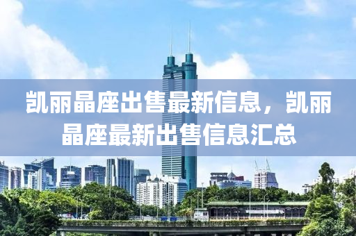 凯丽晶座出售最新信息，凯丽晶座最新出售信息汇总