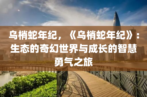 乌梢蛇年纪，《乌梢蛇年纪》：生态的奇幻世界与成长的智慧勇气之旅
