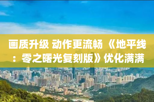 画质升级 动作更流畅 《地平线：零之曙光复刻版》优化满满