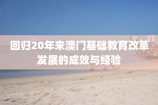 回归20年来澳门基础教育改革发展的成效与经验