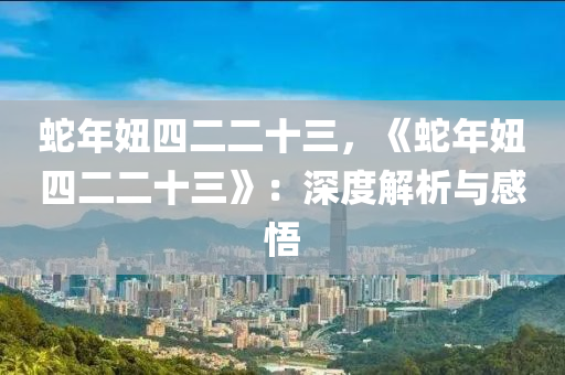 蛇年妞四二二十三，《蛇年妞四二二十三》：深度解析与感悟