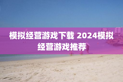 模拟经营游戏下载 2024模拟经营游戏推荐