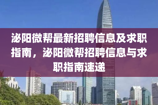 泌阳微帮最新招聘信息及求职指南，泌阳微帮招聘信息与求职指南速递
