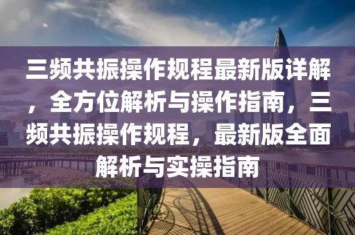 三频共振操作规程最新版详解，全方位解析与操作指南，三频共振操作规程，最新版全面解析与实操指南