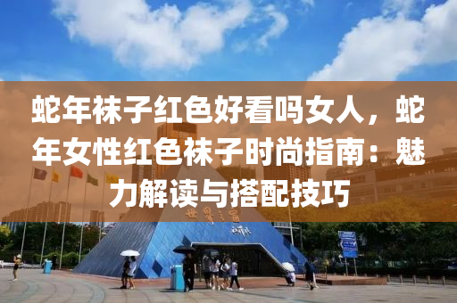 蛇年袜子红色好看吗女人，蛇年女性红色袜子时尚指南：魅力解读与搭配技巧