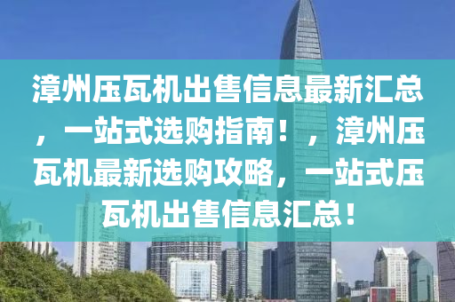 漳州压瓦机出售信息最新汇总，一站式选购指南！，漳州压瓦机最新选购攻略，一站式压瓦机出售信息汇总！
