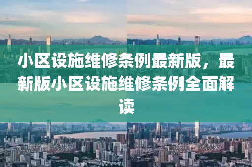 小区设施维修条例最新版，最新版小区设施维修条例全面解读