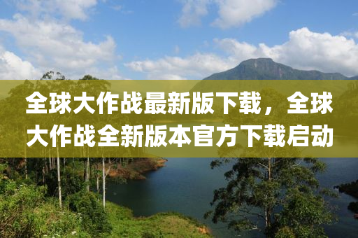 全球大作战最新版下载，全球大作战全新版本官方下载启动