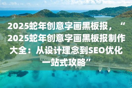 2025蛇年创意字画黑板报，“2025蛇年创意字画黑板报制作大全：从设计理念到SEO优化一站式攻略”