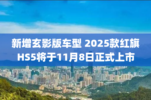 新增玄影版车型 2025款红旗HS5将于11月8日正式上市
