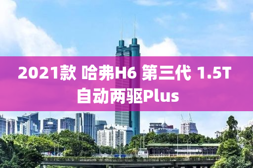 2021款 哈弗H6 第三代 1.5T 自动两驱Plus