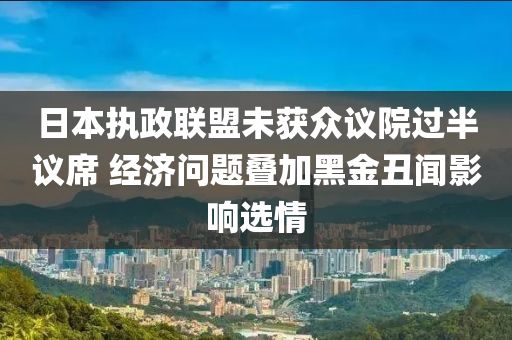 日本执政联盟未获众议院过半议席 经济问题叠加黑金丑闻影响选情