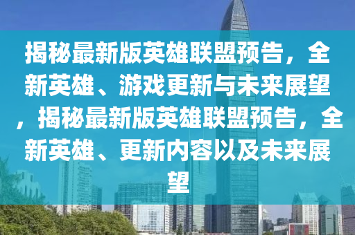 揭秘最新版英雄联盟预告，全新英雄、游戏更新与未来展望，揭秘最新版英雄联盟预告，全新英雄、更新内容以及未来展望