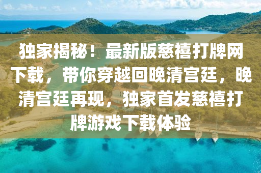 独家揭秘！最新版慈禧打牌网下载，带你穿越回晚清宫廷，晚清宫廷再现，独家首发慈禧打牌游戏下载体验