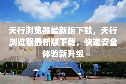 天行浏览器最新版下载，天行浏览器最新版下载，快速安全体验新升级