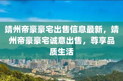 靖州帝豪豪宅出售信息最新，靖州帝豪豪宅诚意出售，尊享品质生活