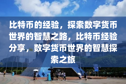 比特币的经验，探索数字货币世界的智慧之路，比特币经验分享，数字货币世界的智慧探索之旅