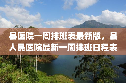 县医院一周排班表最新版，县人民医院最新一周排班日程表