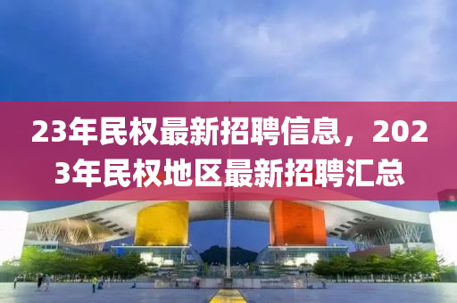 23年民权最新招聘信息，2023年民权地区最新招聘汇总