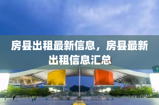 房县出租最新信息，房县最新出租信息汇总