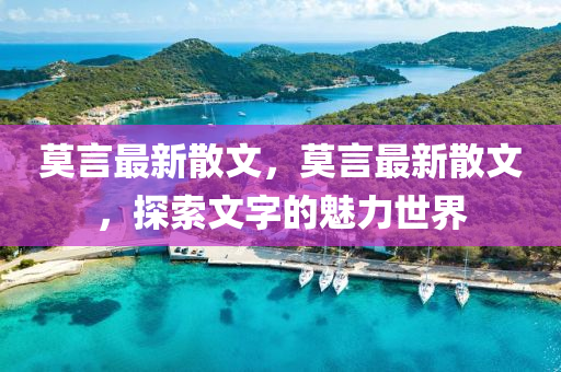 莫言最新散文，莫言最新散文，探索文字的魅力世界