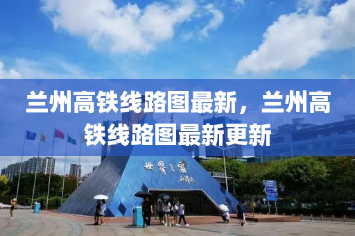 兰州高铁线路图最新，兰州高铁线路图最新更新