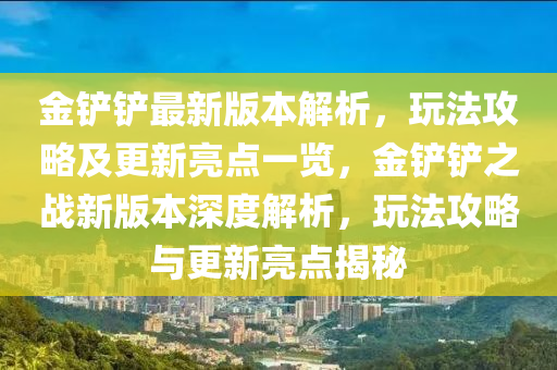 金铲铲最新版本解析，玩法攻略及更新亮点一览，金铲铲之战新版本深度解析，玩法攻略与更新亮点揭秘
