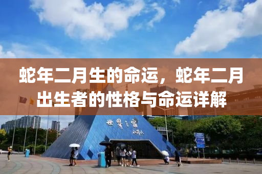 蛇年二月生的命运，蛇年二月出生者的性格与命运详解