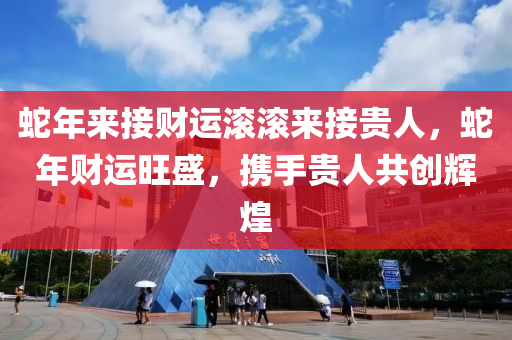 蛇年来接财运滚滚来接贵人，蛇年财运旺盛，携手贵人共创辉煌