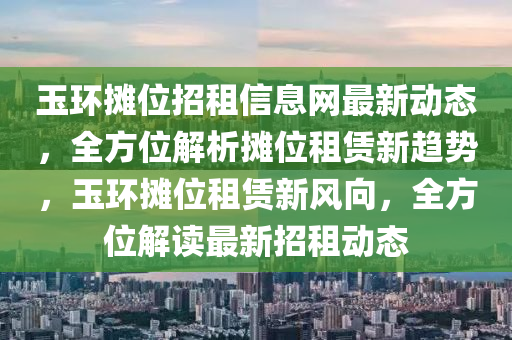 玉环摊位招租信息网最新动态，全方位解析摊位租赁新趋势，玉环摊位租赁新风向，全方位解读最新招租动态