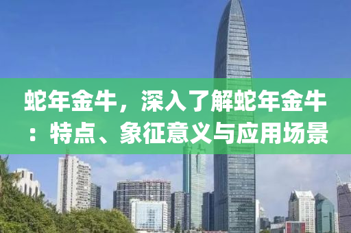 蛇年金牛，深入了解蛇年金牛：特点、象征意义与应用场景