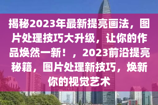 揭秘2023年最新提亮画法，图片处理技巧大升级，让你的作品焕然一新！，2023前沿提亮秘籍，图片处理新技巧，焕新你的视觉艺术
