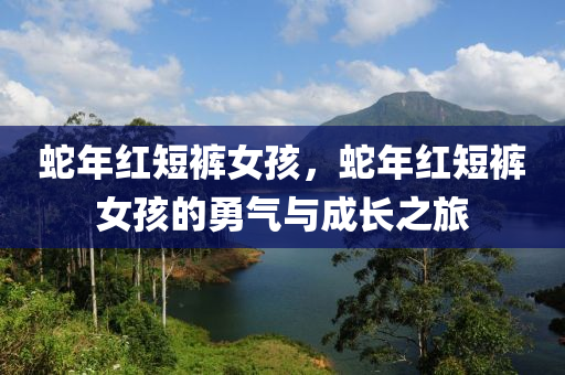 蛇年红短裤女孩，蛇年红短裤女孩的勇气与成长之旅