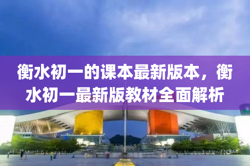 衡水初一的课本最新版本，衡水初一最新版教材全面解析