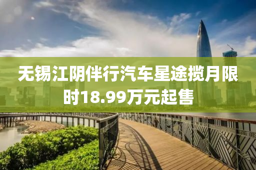 无锡江阴伴行汽车星途揽月限时18.99万元起售