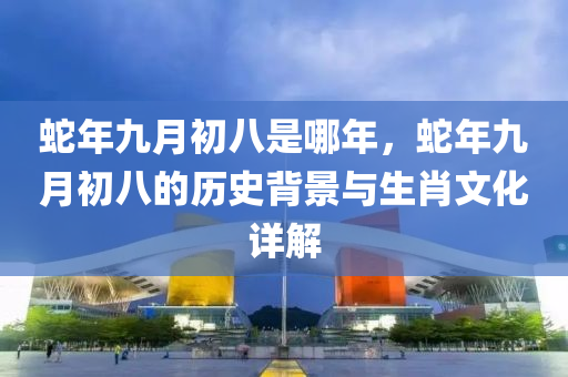 蛇年九月初八是哪年，蛇年九月初八的历史背景与生肖文化详解