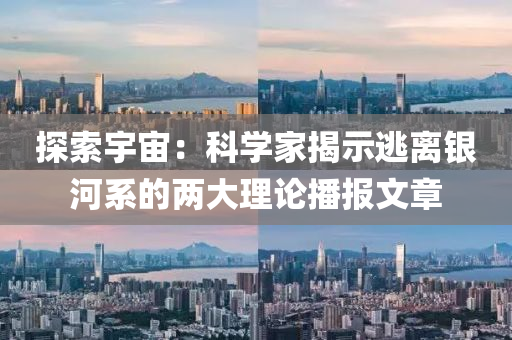 探索宇宙：科学家揭示逃离银河系的两大理论播报文章