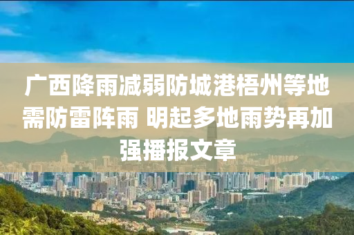 广西降雨减弱防城港梧州等地需防雷阵雨 明起多地雨势再加强播报文章
